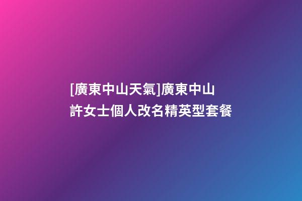 [廣東中山天氣]廣東中山許女士個人改名精英型套餐-第1張-公司起名-玄機派